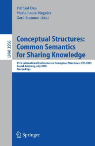 Title: Conceptual Structures: Common Semantics for Sharing Knowledge: 13th International Conference on Conceptual Structures, ICCS 2005, Kassel, Germany, July 17-22, 2005, Proceedings / Edition 1, Author: Frithjof Dau