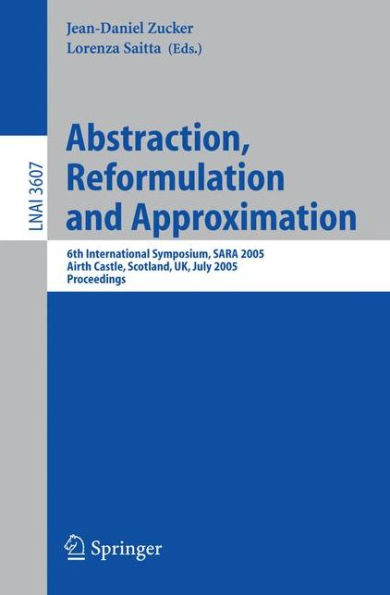 Abstraction, Reformulation and Approximation: 6th International Symposium, SARA 2005, Airth Castle, Scotland, UK, July 26-29, 2005, Proceedings / Edition 1