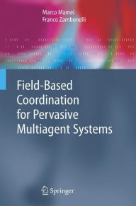 Title: Field-Based Coordination for Pervasive Multiagent Systems / Edition 1, Author: Marco Mamei