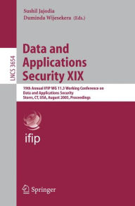 Title: Data and Applications Security XIX: 19th Annual IFIP WG 11.3 Working Conference on Data and Applications Security, Storrs, CT, USA, August 7-10, 2005, Proceedings / Edition 1, Author: Sushil Jajodia