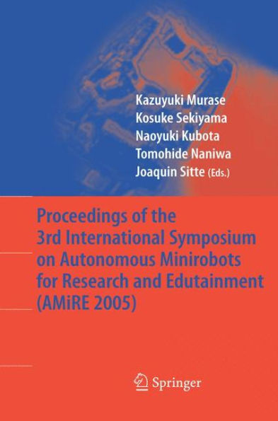 Proceedings of the 3rd International Symposium on Autonomous Minirobots for Research and Edutainment (AMiRE 2005) / Edition 1