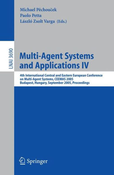 Multi-Agent Systems and Applications IV: 4th International Central and Eastern European Conference on Multi-Agent Systems, CEEMAS 2005, Budapest, Hungary, September 15-17, 2005, Proceedings / Edition 1