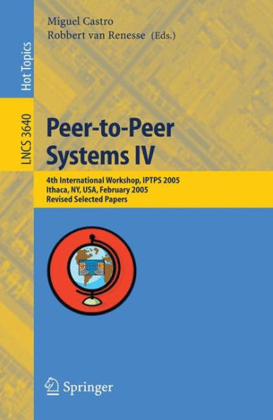 Peer-to-Peer Systems IV: 4th International Workshop, IPTPS 2005, Ithaca, NY, USA, February 24-25, 2005, Revised Selected Papers / Edition 1