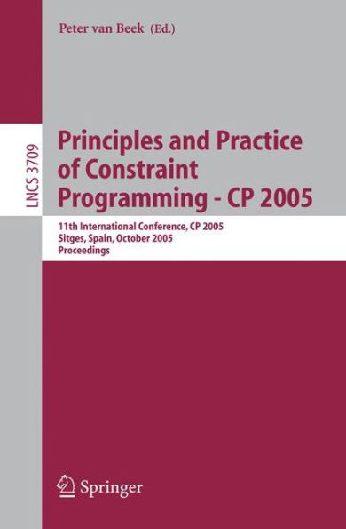 Principles and Practice of Constraint Programming - CP 2005: 11th International Conference, CP 2005, Sitges Spain, October 1-5, 2005 / Edition 1