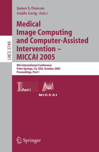 Medical Image Computing and Computer-Assisted Intervention - MICCAI 2005: 8th International Conference, Palm Springs, CA, USA, October 26-29, 2005, Proceedings, Part I / Edition 1