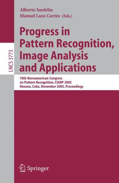 Progress in Pattern Recognition, Image Analysis and Applications: 10th Iberoamerican Congress on Pattern Recognition, CIARP 2005, Havana, Cuba, November 15-18, 2005, Proceedings / Edition 1