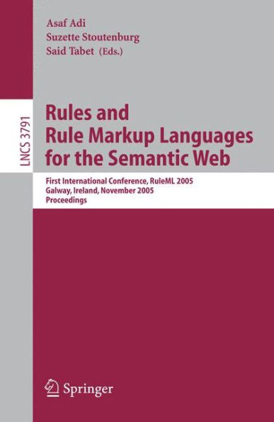 Rules and Rule Markup Languages for the Semantic Web: First International Conference, RuleML 2005, Galway, Ireland, November 10-12, 2005, Proceedings / Edition 1