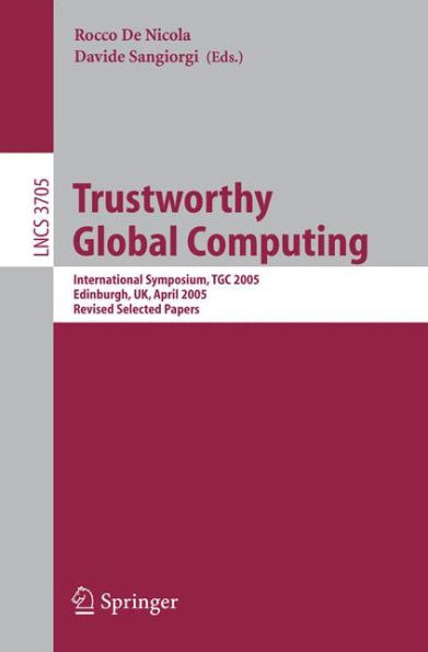 Trustworthy Global Computing: International Symposium, TGC 2005, Edinburgh, UK, April 7-9, 2005. Revised Selected Papers / Edition 1