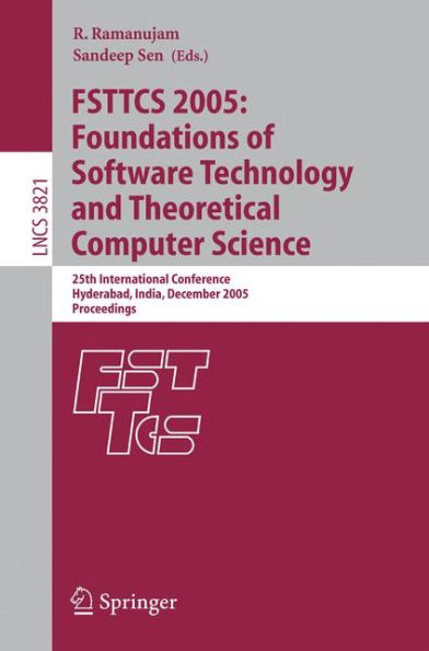 FSTTCS 2005: Foundations of Software Technology and Theoretical Computer Science: 25th International Conference, Hyderabad, India, December 15-18, 2005, Proceedings