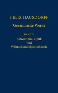 Title: Felix Hausdorff - Gesammelte Werke Band 5: Astronomie, Optik und Wahrscheinlichkeitstheorie / Edition 1, Author: Josef Bemelmans