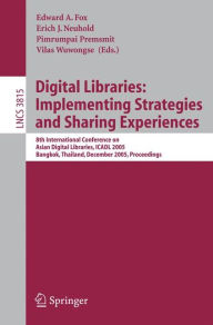 Title: Digital Libraries: Implementing Strategies and Sharing Experiences: 8th International Conference on Asian Digital Libraries, ICADL 2005, Bangkok, Thailand, December 12-15, 2005, Proceedings / Edition 1, Author: Edward A. Fox