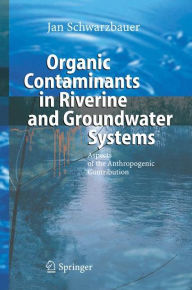 Title: Organic Contaminants in Riverine and Groundwater Systems: Aspects of the Anthropogenic Contribution / Edition 1, Author: Jan Schwarzbauer