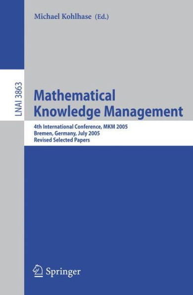 Mathematical Knowledge Management: 4th International Conference, MKM 2005, Bremen, Germany, July 15-17, 2005, Revised Selected Papers