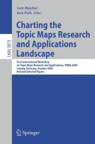 Title: Charting the Topic Maps Research and Applications Landscape: First International Workshop on Topic Map Research and Applications, TMRA 2005, Leipzig, Germany, October 6-7, 2005, Revised Selected Papers, Author: Lutz Maicher