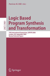 Title: Logic Based Program Synthesis and Transformation: 15th International Symposium, LOPSTR 2005, London, UK, September 7-9, 2005, Revised Selected Papers / Edition 1, Author: Patricia M. Hill