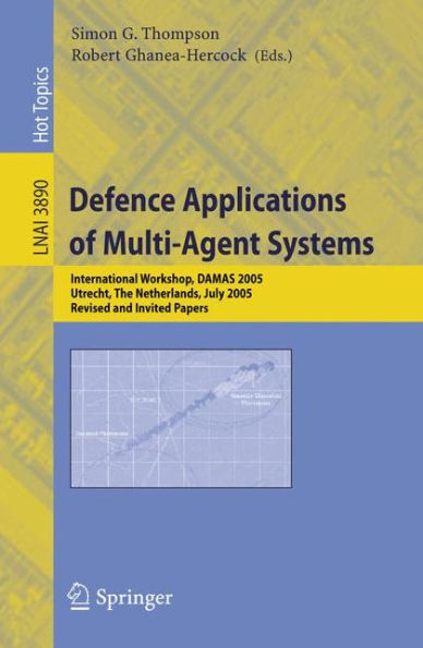 Defence Applications of Multi-Agent Systems: International Workshop, DAMAS 2005, Utrecht, The Netherlands, July 25, 2005, Revised and Invited Papers / Edition 1