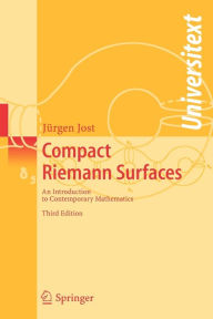 Title: Compact Riemann Surfaces: An Introduction to Contemporary Mathematics / Edition 3, Author: Jürgen Jost