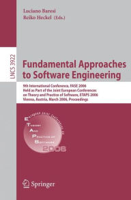 Title: Fundamental Approaches to Software Engineering: 9th International Conference, FASE 2006, Held as Part of the Joint European Conferences on Theory and Practice of Software, ETAPS 2006, Vienna, Austria, March 27-28, 2006, Proceedings / Edition 1, Author: Luciano Baresi