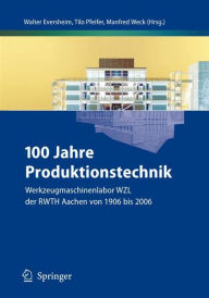 Title: 100 Jahre Produktionstechnik: Werkzeugmaschinenlabor WZL der RWTH Aachen von 1906 bis 2006, Author: Walter Eversheim