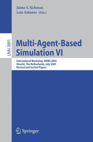 Title: Multi-Agent-Based Simulation VI: International Workshop, MABS 2005, Utrecht, The Netherlands, July 25, 2005, Revised and Invited Papers, Author: Jaime S. Sichman