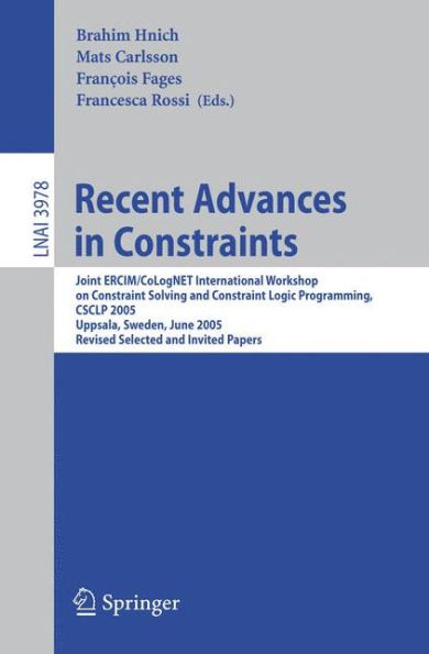 Recent Advances in Constraints: Joint ERCIM/CoLogNET International Workshop on Constraint Solving and Constraint Logic Programming, CSCLP 2005, Uppsala, Sweden, June 20-22, 2005, Revised Selected and Invited Papers / Edition 1