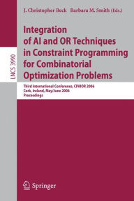 Title: Integration of AI and OR Techniques in Constraint Programming for Combinatorial Optimization Problems: Third International Conference, CPAIOR 2006, Cork, Ireland, May 31 - June 2, 2006, Proceedings / Edition 1, Author: J. Christopher Beck