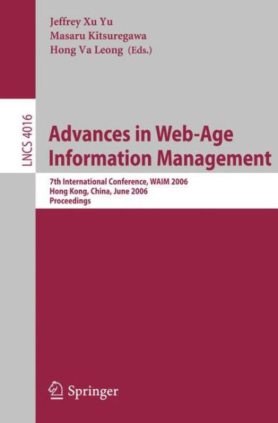 Advances in Web-Age Information Management: 7th International Conference, WAIM 2006, Hong Kong, China, June 17-19, 2006, Proceedings / Edition 1