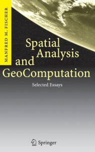 Title: Spatial Analysis and GeoComputation: Selected Essays, Author: Manfred M. Fischer