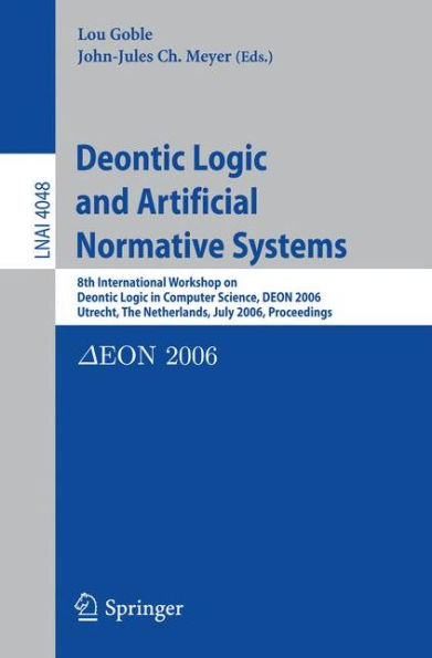 Deontic Logic and Artificial Normative Systems: 8th International Workshop on Deontic Logic in Computer Science, DEON 2006, Utrecht, The Netherlands, July 12-14, 2006, Proceedings / Edition 1