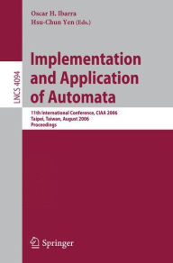 Title: Implementation and Application of Automata: 11th International Conference, CIAA 2006, Taipei, Taiwan, August 21-23, 2006, Proceedings, Author: Oscar H. Ibarra