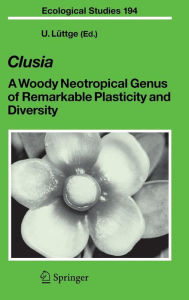 Title: Clusia: A Woody Neotropical Genus of Remarkable Plasticity and Diversity / Edition 1, Author: Ulrich Lüttge