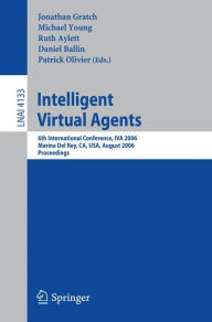 Title: Intelligent Virtual Agents: 6th International Conference, IVA 2006, Marina Del Rey, CA; USA, August 21-23, 2006, Proceedings, Author: Jonathan Gratch