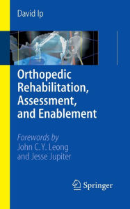 Title: Orthopedic Rehabilitation, Assessment, and Enablement / Edition 1, Author: David Ip