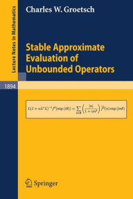 Title: Stable Approximate Evaluation of Unbounded Operators / Edition 1, Author: Charles W. Groetsch