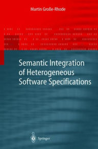 Title: Semantic Integration of Heterogeneous Software Specifications / Edition 1, Author: Martin Groïe-Rhode