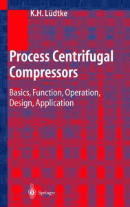 Title: Process Centrifugal Compressors: Basics, Function, Operation, Design, Application / Edition 1, Author: Klaus H. Lüdtke