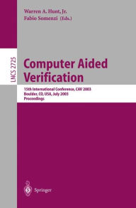 Title: Computer Aided Verification: 15th International Conference, CAV 2003, Boulder, CO, USA, July 8-12, 2003, Proceedings / Edition 1, Author: Warren A. Hunt