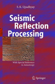 Title: Seismic Reflection Processing: With Special Reference to Anisotropy / Edition 1, Author: S.K. Upadhyay