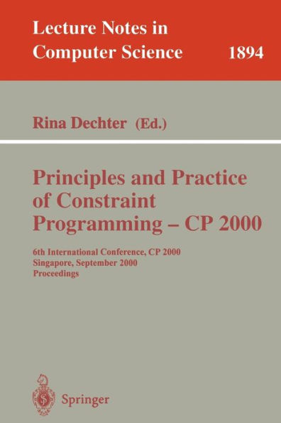 Principles and Practice of Constraint Programming - CP 2000: 6th International Conference, CP 2000 Singapore, September 18-21, 2000 Proceedings