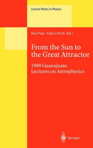 Title: From the Sun to the Great Attractor: 1999 Guanajuato Lectures on Astrophysics / Edition 1, Author: Dany Page