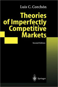 Title: Theories of Imperfectly Competitive Markets / Edition 2, Author: Luis C. Corchon