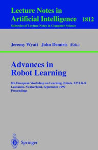 Title: Advances in Robot Learning: 8th European Workhop on Learning Robots, EWLR-8 Lausanne, Switzerland, September 18, 1999 Proceedings / Edition 1, Author: Jeremy Wyatt