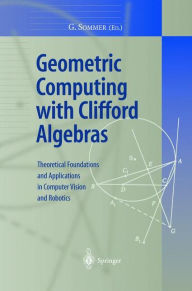 Title: Geometric Computing with Clifford Algebras: Theoretical Foundations and Applications in Computer Vision and Robotics / Edition 1, Author: Gerald Sommer