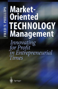 Title: Market-Oriented Technology Management: Innovating for Profit in Entrepreneurial Times / Edition 1, Author: Fred Y. Phillips