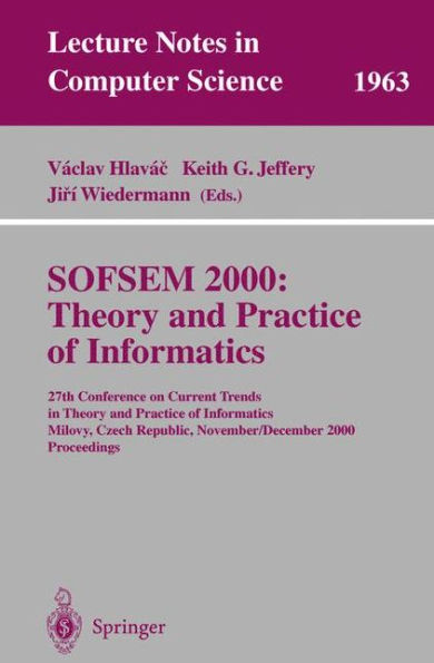 SOFSEM 2000: Theory and Practice of Informatics: 27th Conference on Current Trends in Theory and Practice of Informatics Milovy, Czech Republic, November 25 - December 2, 2000 Proceedings