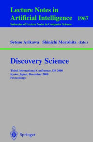 Title: Discovery Science: Third International Conference, DS 2000 Kyoto, Japan, December 4-6, 2000 Proceedings / Edition 1, Author: Setsuo Arikawa