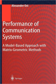 Title: Performance of Communication Systems: A Model-Based Approach with Matrix-Geometric Methods / Edition 1, Author: Alexander Ost