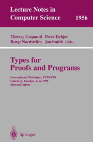 Title: Types for Proofs and Programs: International Workshop, TYPES'99, Lï¿½keberg, Sweden, June 12-16, 1999, Selected Papers, Author: Thierry Coquand