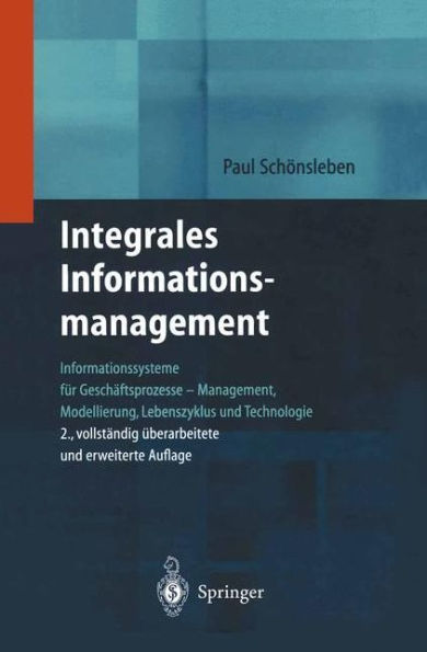 Integrales Informationsmanagement: Informationssysteme für Geschäftsprozesse - Management, Modellierung, Lebenszyklus und Technologie / Edition 2