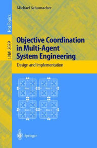 Title: Objective Coordination in Multi-Agent System Engineering: Design and Implementation, Author: Michael Schumacher